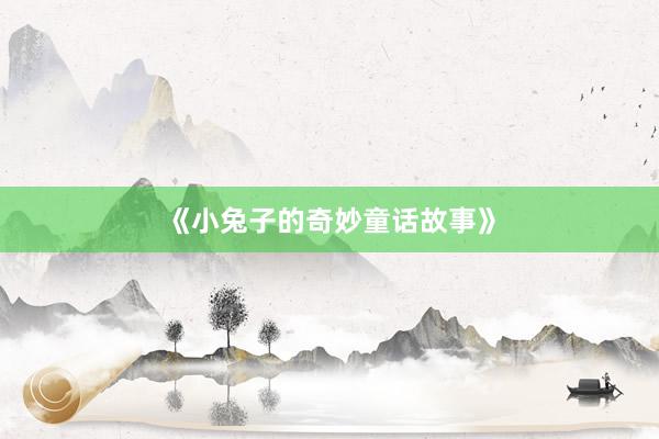 《小兔子的奇妙童话故事》
